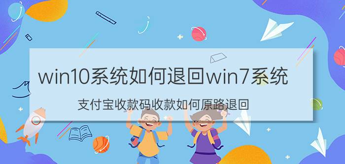 win10系统如何退回win7系统 支付宝收款码收款如何原路退回？